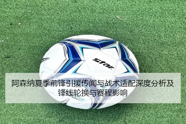 阿森纳夏季前锋引援传闻与战术适配深度分析及锋线轮换与赛程影响