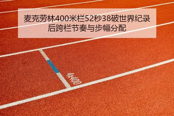 麦克劳林400米栏52秒38破世界纪录后跨栏节奏与步幅分配